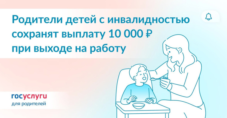 Госуслуги информируют: родители детей с инвалидностью сохранят выплату в размере 10 тысяч рублей при выходе на работу.